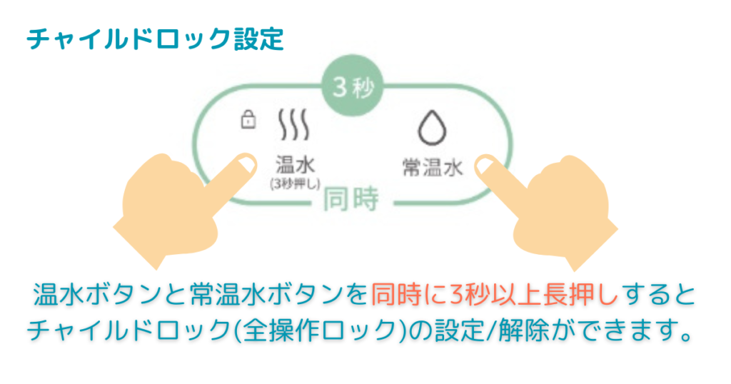 温水ボタンと常温水ボタンの同時押しで、全操作ロック(チャイルドロック)が可能。